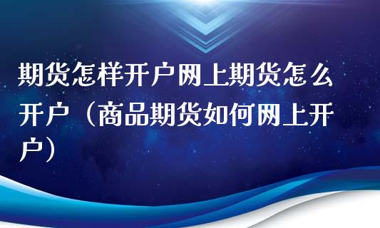 期货怎样开户网上期货怎么开户（商品期货如何网上开户）_https://www.zcsm.com.cn_期货培训_第1张