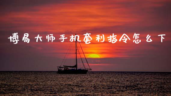 博易大师手机套利指令怎么下_原油期货_第1张_期货百科_期货喊单_期货行情_期货交易_原油期货_期货培训 博易大师手机套利指令怎么下_https://www.zcsm.com.cn_原油期货_第1张