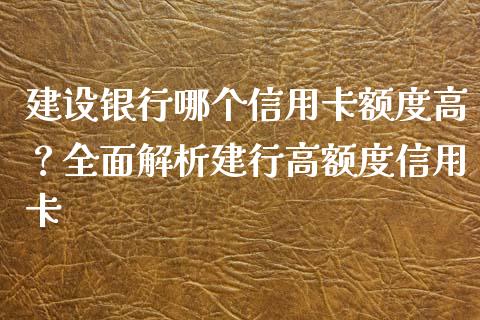 建设银行哪个信用卡额度高？全面解析建行高额度信用卡_https://www.zcsm.com.cn_原油期货_第1张
