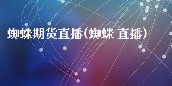 蜘蛛期货直播(蜘蛛 直播)_https://www.zcsm.com.cn_期货百科_第1张
