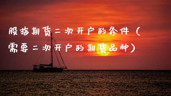 股指期货二次开户的条件（需要二次开户的期货品种）_https://www.zcsm.com.cn_期货培训_第1张