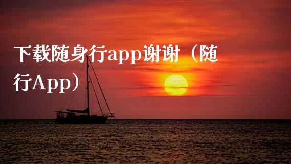 下载随身行app谢谢（随行App）_https://www.zcsm.com.cn_原油期货_第1张