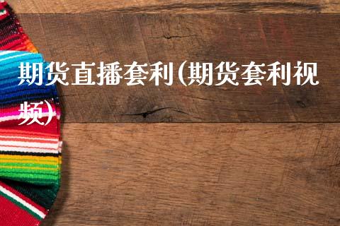 期货直播套利(期货套利视频)_https://www.zcsm.com.cn_期货百科_第1张