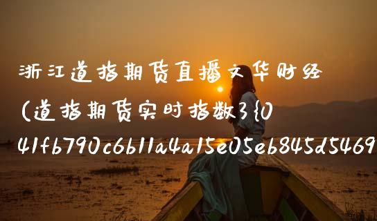 浙江道指期货直播文华财经(道指期货实时指数3%东方财富)_https://www.zcsm.com.cn_期货行情_第1张