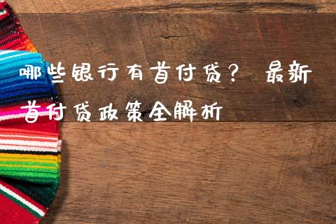 哪些银行有首付贷？ 最新首付贷政策全解析_https://www.zcsm.com.cn_期货行情_第1张