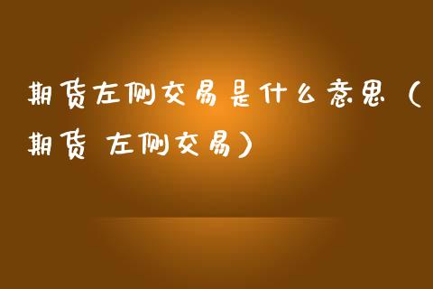 期货左侧交易是什么意思（期货 左侧交易）_https://www.zcsm.com.cn_期货培训_第1张