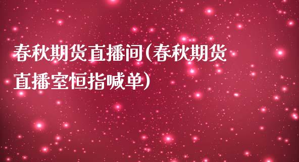 春秋期货直播间(春秋期货直播室恒指喊单)_https://www.zcsm.com.cn_期货百科_第1张