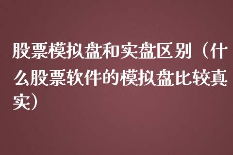 股票模拟盘和实盘区别（什么股票软件的模拟盘比较真实）_https://www.zcsm.com.cn_期货交易_第1张