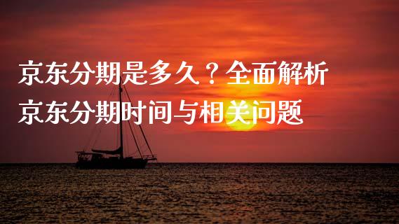 京东分期是多久？全面解析京东分期时间与相关问题_https://www.zcsm.com.cn_期货交易_第1张