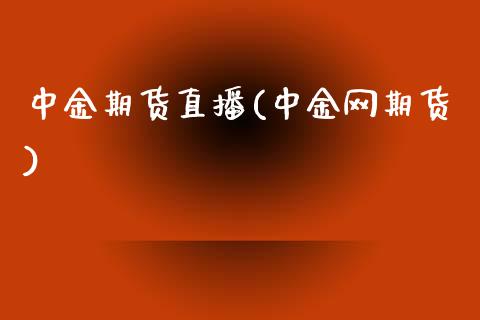 中金期货直播(中金网期货)_https://www.zcsm.com.cn_期货百科_第1张