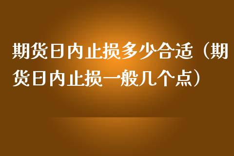 期货日内止损多少合适（期货日内止损一般几个点）_https://www.zcsm.com.cn_期货交易_第1张