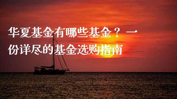 华夏基金有哪些基金？ 一份详尽的基金选购指南_https://www.zcsm.com.cn_期货百科_第1张