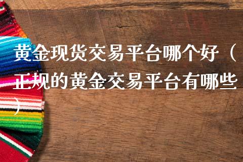 黄金现货交易平台哪个好（正规的黄金交易平台有哪些）_https://www.zcsm.com.cn_期货交易_第1张