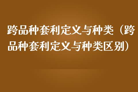 跨品种套利定义与种类（跨品种套利定义与种类区别）_https://www.zcsm.com.cn_期货喊单_第1张