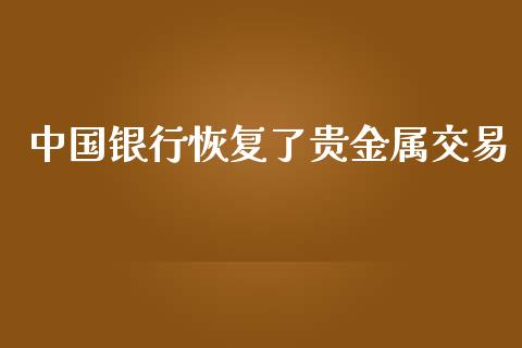 中国银行恢复了贵金属交易_https://www.zcsm.com.cn_期货交易_第1张
