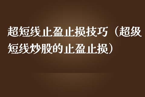 超短线止盈止损技巧（超级短线炒股的止盈止损）_https://www.zcsm.com.cn_期货交易_第1张