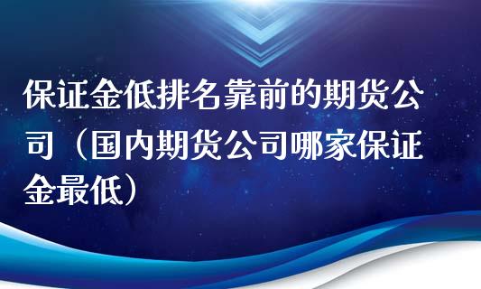 保证金低排名靠前的期货公司（国内期货公司哪家保证金最低）_https://www.zcsm.com.cn_期货百科_第1张
