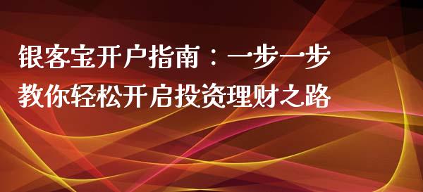 银客宝开户指南：一步一步教你轻松开启投资理财之路_https://www.zcsm.com.cn_期货行情_第1张