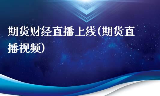 期货财经直播上线(期货直播视频)_https://www.zcsm.com.cn_期货行情_第1张