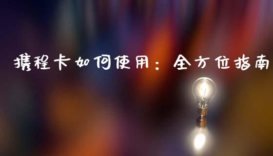 携程卡如何使用：全方位指南_https://www.zcsm.com.cn_期货培训_第1张