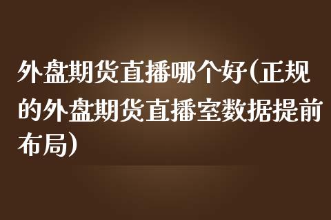 外盘期货直播哪个好(正规的外盘期货直播室数据提前布局)_https://www.zcsm.com.cn_期货行情_第1张