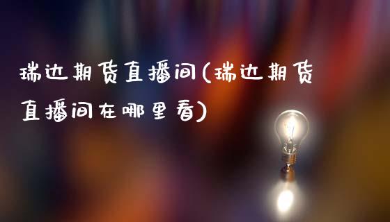 瑞达期货直播间(瑞达期货直播间在哪里看)_https://www.zcsm.com.cn_期货行情_第1张