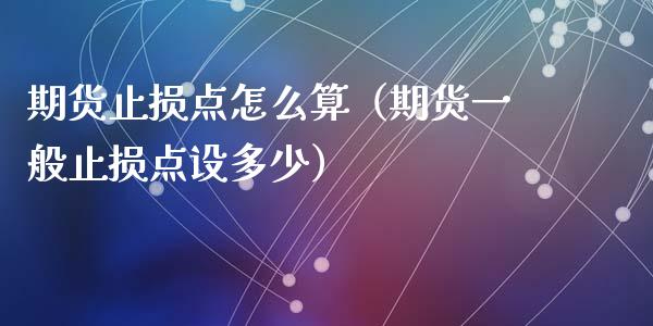 期货止损点怎么算（期货一般止损点设多少）_https://www.zcsm.com.cn_期货交易_第1张
