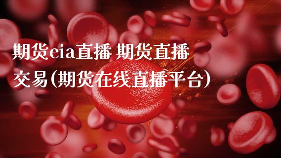 期货eia直播 期货直播交易(期货在线直播平台)_https://www.zcsm.com.cn_期货百科_第1张