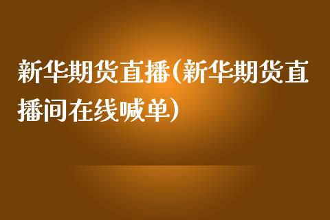 新华期货直播(新华期货直播间在线喊单)_https://www.zcsm.com.cn_期货百科_第1张