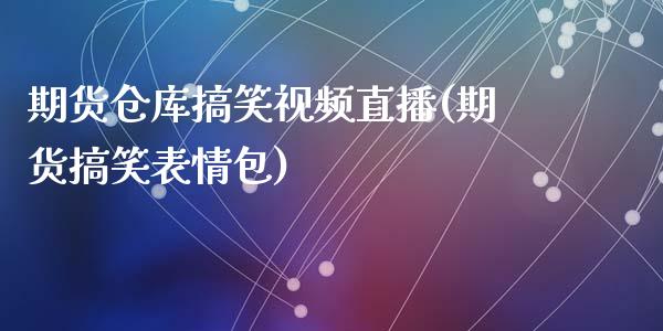 期货仓库搞笑视频直播(期货搞笑表情包)_https://www.zcsm.com.cn_期货培训_第1张