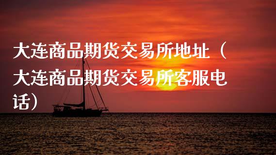 大连商品期货交易所地址（大连商品期货交易所客服电话）_https://www.zcsm.com.cn_期货百科_第1张