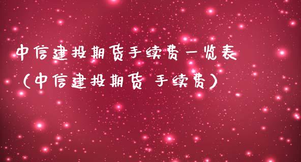 中信建投期货手续费一览表（中信建投期货 手续费）_https://www.zcsm.com.cn_期货百科_第1张