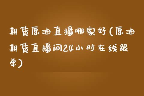期货原油直播哪家好(原油期货直播间24小时在线跟单)_https://www.zcsm.com.cn_期货行情_第1张