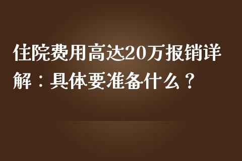 住院费用高达20万报销详解：具体要准备什么？_https://www.zcsm.com.cn_期货百科_第1张