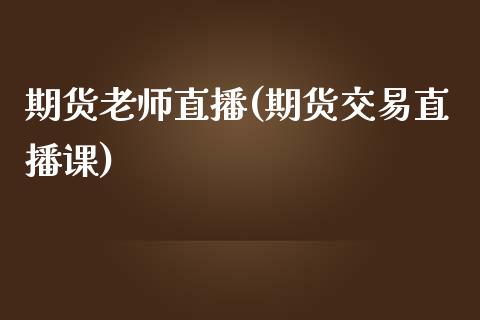 期货老师直播(期货交易直播课)_https://www.zcsm.com.cn_期货百科_第1张