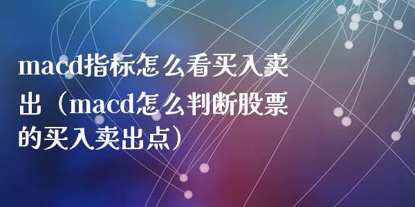 macd指标怎么看买入卖出（macd怎么判断股票的买入卖出点）_https://www.zcsm.com.cn_期货培训_第1张