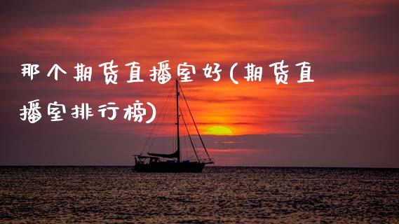 那个期货直播室好(期货直播室排行榜)_https://www.zcsm.com.cn_期货行情_第1张