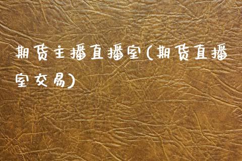 期货主播直播室(期货直播室交易)_https://www.zcsm.com.cn_期货喊单_第1张