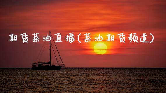 期货菜油直播(菜油期货频道)_https://www.zcsm.com.cn_期货百科_第1张