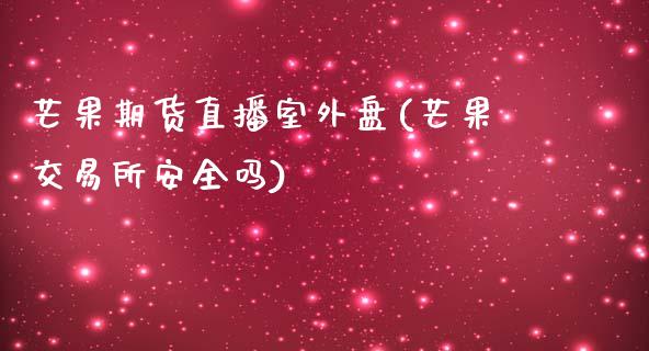 芒果期货直播室外盘(芒果交易所安全吗)_https://www.zcsm.com.cn_期货培训_第1张