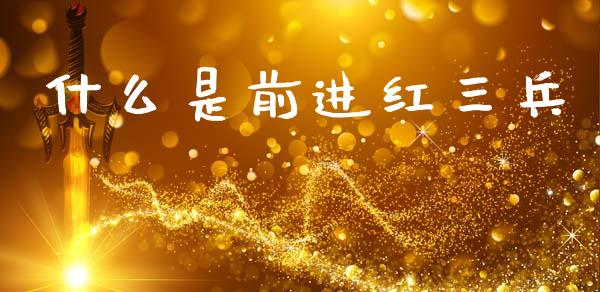什么是前进红三兵_https://www.zcsm.com.cn_期货培训_第1张