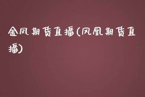 金凤期货直播(风凰期货直播)_https://www.zcsm.com.cn_期货百科_第1张