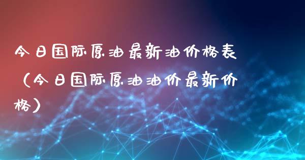 今日国际原油最新油价格表（今日国际原油油价最新价格）_https://www.zcsm.com.cn_原油期货_第1张