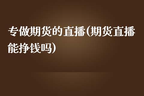 专做期货的直播(期货直播能挣钱吗)_https://www.zcsm.com.cn_期货行情_第1张