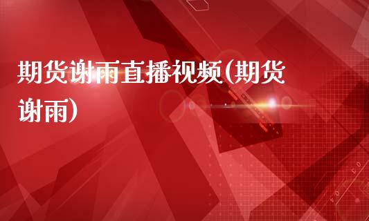 期货谢雨直播视频(期货 谢雨)_https://www.zcsm.com.cn_原油期货_第1张