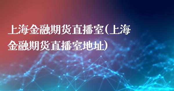 上海金融期货直播室(上海金融期货直播室地址)_https://www.zcsm.com.cn_期货培训_第1张