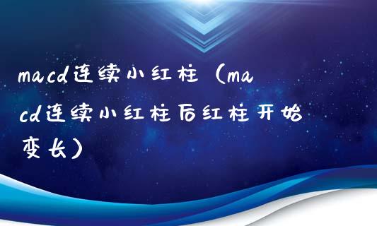 macd连续小红柱（macd连续小红柱后红柱开始变长）_https://www.zcsm.com.cn_期货培训_第1张