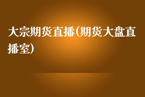 大宗期货直播(期货大盘直播室)_https://www.zcsm.com.cn_期货百科_第1张