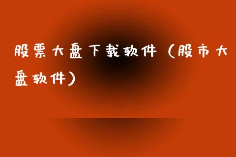 股票大盘下载软件（股市大盘软件）_https://www.zcsm.com.cn_原油期货_第1张