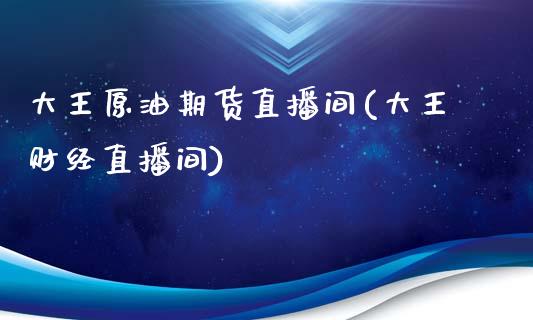 大王原油期货直播间(大王财经直播间)_https://www.zcsm.com.cn_期货培训_第1张